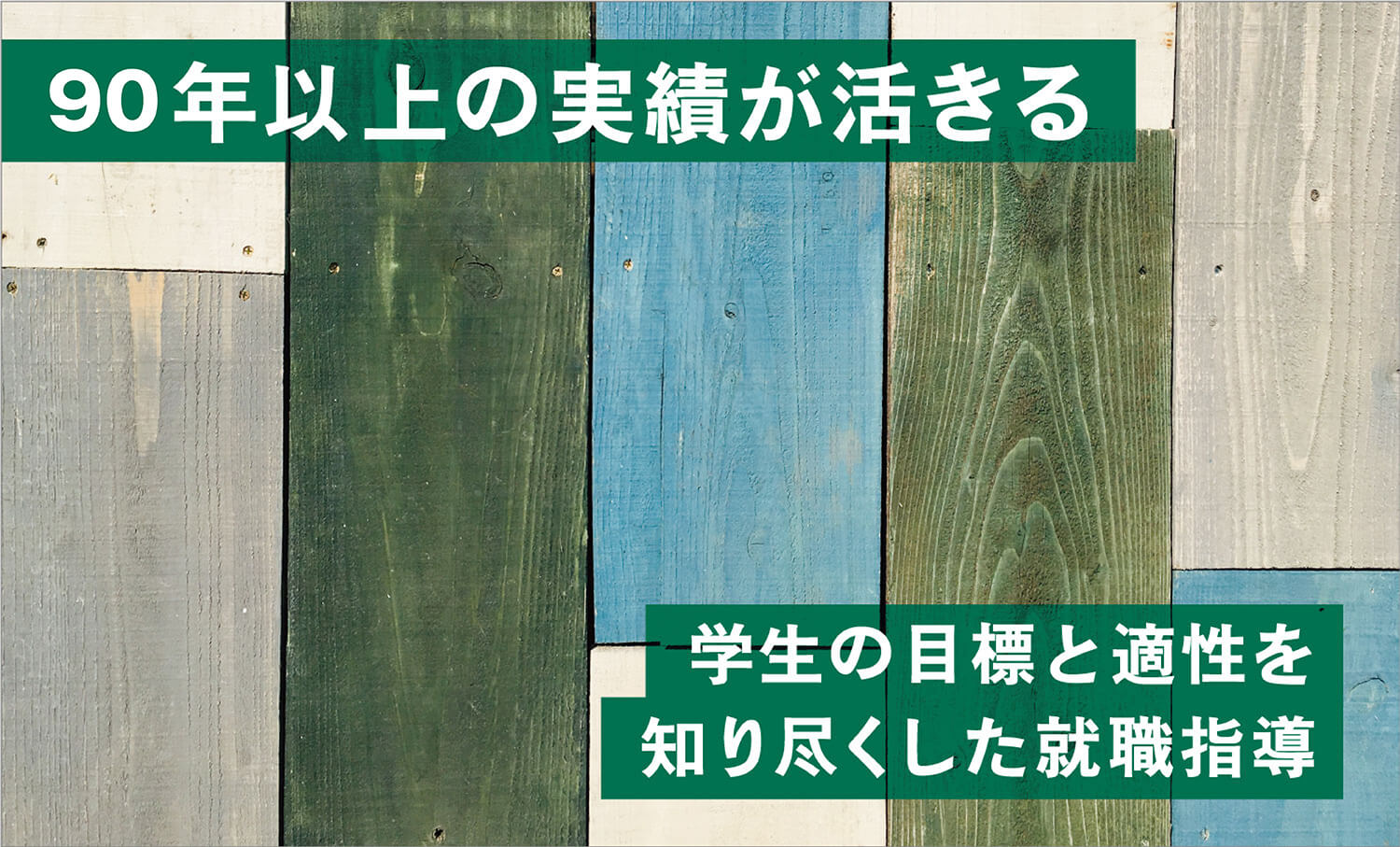 90年以上の実績が活きる 学生の目標と適性を知り尽くした就職指導