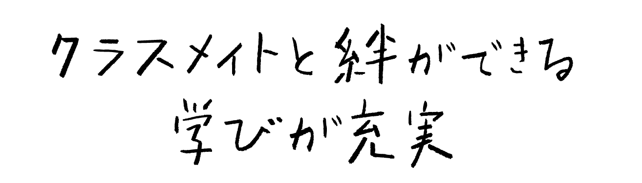 クラスメイトと絆ができる学びが充実